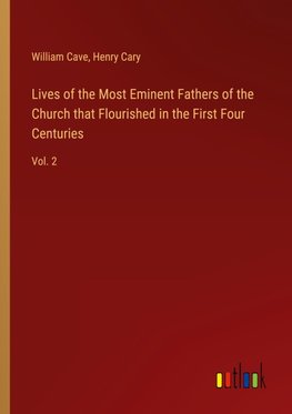 Lives of the Most Eminent Fathers of the Church that Flourished in the First Four Centuries