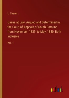 Cases at Law, Argued and Determined in the Court of Appeals of South Carolina from November, 1839, to May, 1840, Both Inclusive