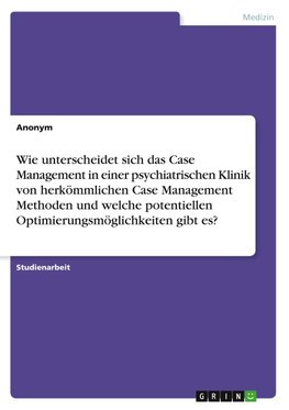 Wie unterscheidet sich das Case Management in einer psychiatrischen Klinik von herkömmlichen Case Management Methoden und welche potentiellen Optimierungsmöglichkeiten gibt es?