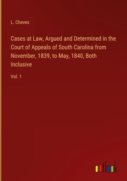 Cases at Law, Argued and Determined in the Court of Appeals of South Carolina from November, 1839, to May, 1840, Both Inclusive