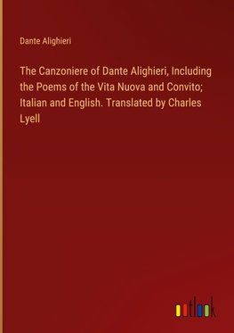 The Canzoniere of Dante Alighieri, Including the Poems of the Vita Nuova and Convito; Italian and English. Translated by Charles Lyell