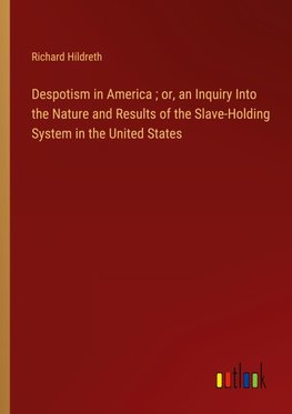 Despotism in America ; or, an Inquiry Into the Nature and Results of the Slave-Holding System in the United States