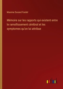 Mémoire sur les rapports qui existent entre le ramollissement cérébral et les symptomes qu'on lui attribue