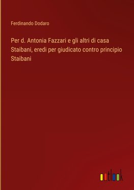 Per d. Antonia Fazzari e gli altri di casa Staibani, eredi per giudicato contro principio Staibani