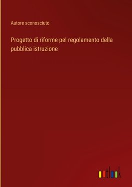 Progetto di riforme pel regolamento della pubblica istruzione