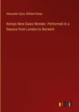 Kemps Nine Daies Wonder. Performed in a Daunce from London to Norwich