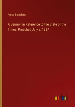 A Sermon in Reference to the State of the Times, Preached July 2, 1837