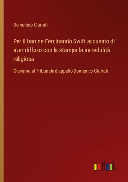 Per il barone Ferdinando Swift accusato di aver diffuso con la stampa la incredulità religiosa