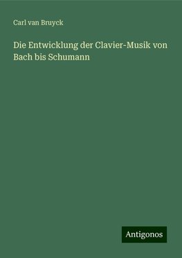 Die Entwicklung der Clavier-Musik von Bach bis Schumann