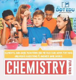 Chemistry for Kids | Elements, Acid-Base Reactions and Metals Quiz Book for Kids | Children's Questions & Answer Game Books