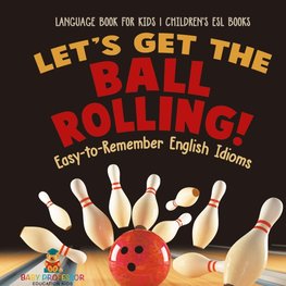 Let's Get the Ball Rolling! Easy-to-Remember English Idioms - Language Book for Kids | Children's ESL Books