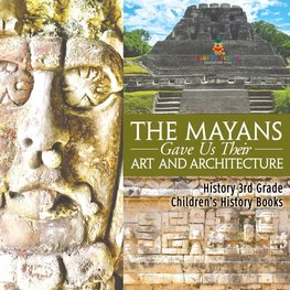 The Mayans Gave Us Their Art and Architecture - History 3rd Grade | Children's History Books