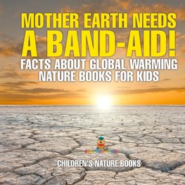 Mother Earth Needs A Band-Aid! Facts About Global Warming - Nature Books for Kids | Children's Nature Books