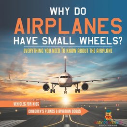 Why Do Airplanes Have Small Wheels? Everything You Need to Know About The Airplane - Vehicles for Kids | Children's Planes & Aviation Books