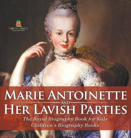 Marie Antoinette and Her Lavish Parties - The Royal Biography Book for Kids | Children's Biography Books