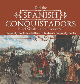 Did the Spanish Conquistadors Find Wealth and Treasure? Biography Book Best Sellers | Children's Biography Books