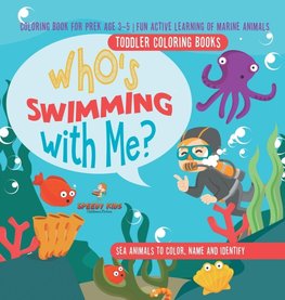 Toddler Coloring Books. Who's Swimming with Me? Sea Animals to Color, Name and Identify. Coloring Book for Prek Age 3-5. Fun Active Learning of Marine Animals