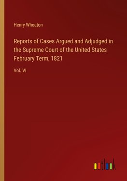 Reports of Cases Argued and Adjudged in the Supreme Court of the United States February Term, 1821