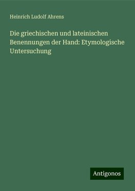 Die griechischen und lateinischen Benennungen der Hand: Etymologische Untersuchung