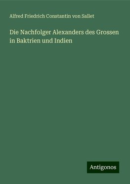 Die Nachfolger Alexanders des Grossen in Baktrien und Indien