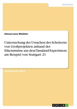 Untersuchung der Ursachen des Scheiterns von Großprojekten anhand der Erkenntnisse aus dem Tanaland-Experiment am Beispiel von Stuttgart 21