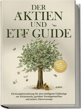 Der Aktien und ETF Guide: Die Komplettanleitung für eine intelligente Geldanlage am Aktienmarkt, gezielten Vermögensaufbau und sichere Altersvorsorge - inkl. Workbook und Daytrading Anleitung