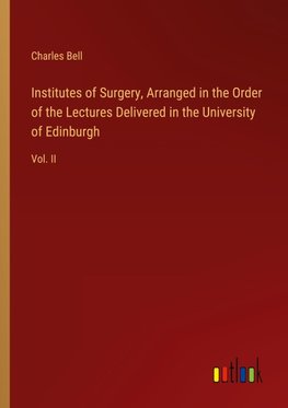 Institutes of Surgery, Arranged in the Order of the Lectures Delivered in the University of Edinburgh