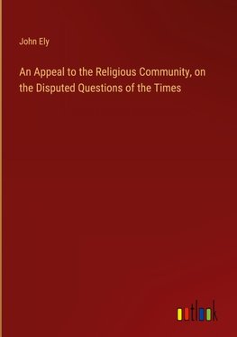 An Appeal to the Religious Community, on the Disputed Questions of the Times