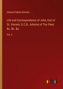 Life and Correspondence of John, Earl of St. Vincent, G.C.B., Admiral of The Fleet, &c. &c. &c.