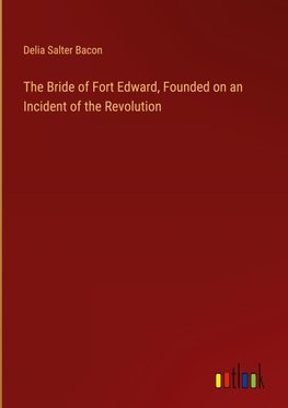 The Bride of Fort Edward, Founded on an Incident of the Revolution