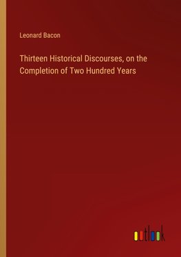 Thirteen Historical Discourses, on the Completion of Two Hundred Years