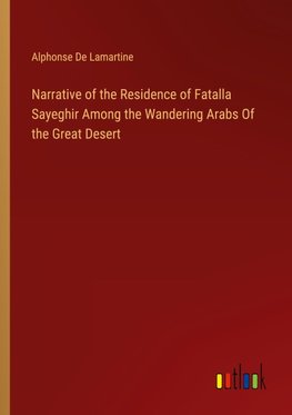 Narrative of the Residence of Fatalla Sayeghir Among the Wandering Arabs Of the Great Desert