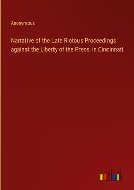 Narrative of the Late Riotous Proceedings against the Liberty of the Press, in Cincinnati