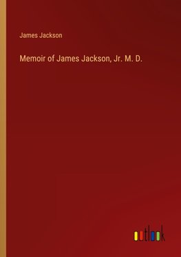 Memoir of James Jackson, Jr. M. D.