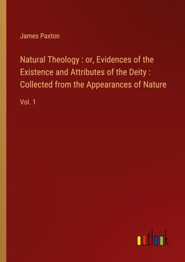 Natural Theology : or, Evidences of the Existence and Attributes of the Deity : Collected from the Appearances of Nature