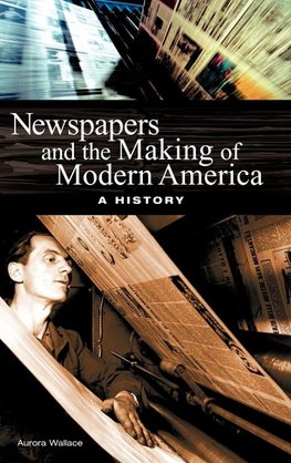 Newspapers and the Making of Modern America