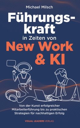 Führungskraft in Zeiten von New Work & KI | Von der Kunst erfolgreicher Mitarbeiterführung bis zu praktischen Strategien für nachhaltigen Erfolg