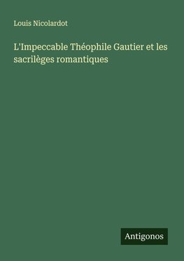 L'Impeccable Théophile Gautier et les sacrilèges romantiques