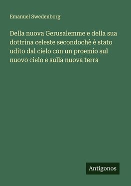 Della nuova Gerusalemme e della sua dottrina celeste secondochè è stato udito dal cielo con un proemio sul nuovo cielo e sulla nuova terra