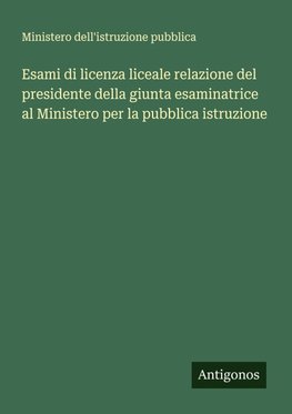 Esami di licenza liceale relazione del presidente della giunta esaminatrice al Ministero per la pubblica istruzione