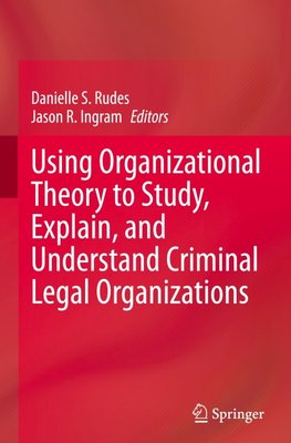 Using Organizational Theory to Study, Explain, and Understand Criminal Legal Organizations