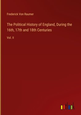 The Political History of England, During the 16th, 17th and 18th Centuries