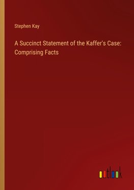 A Succinct Statement of the Kaffer's Case: Comprising Facts