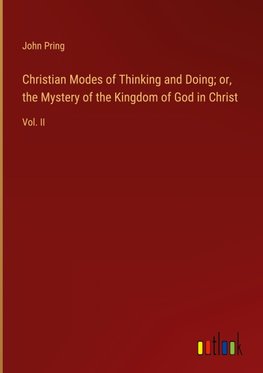 Christian Modes of Thinking and Doing; or, the Mystery of the Kingdom of God in Christ