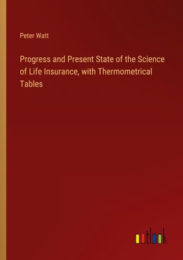 Progress and Present State of the Science of Life Insurance, with Thermometrical Tables