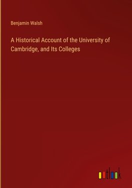 A Historical Account of the University of Cambridge, and Its Colleges