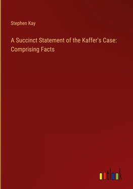 A Succinct Statement of the Kaffer's Case: Comprising Facts