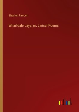 Wharfdale Lays; or, Lyrical Poems