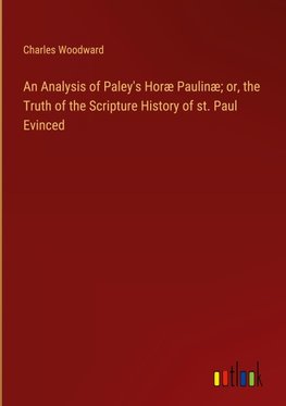 An Analysis of Paley's Horæ Paulinæ; or, the Truth of the Scripture History of st. Paul Evinced