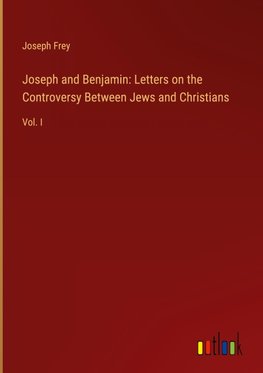 Joseph and Benjamin: Letters on the Controversy Between Jews and Christians